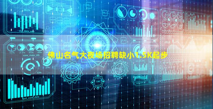 佛山名气大夜场招聘缺小1.5K起步