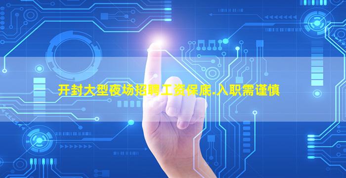 开封大型夜场招聘工资保底.入职需谨慎